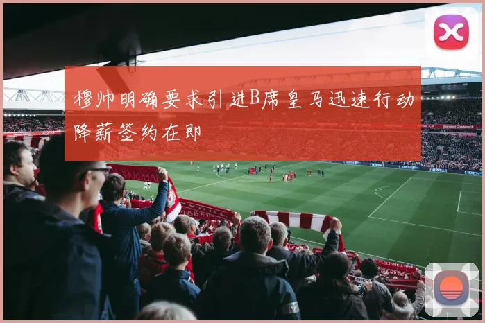 穆帅明确要求引进B席皇马迅速行动降薪签约在即