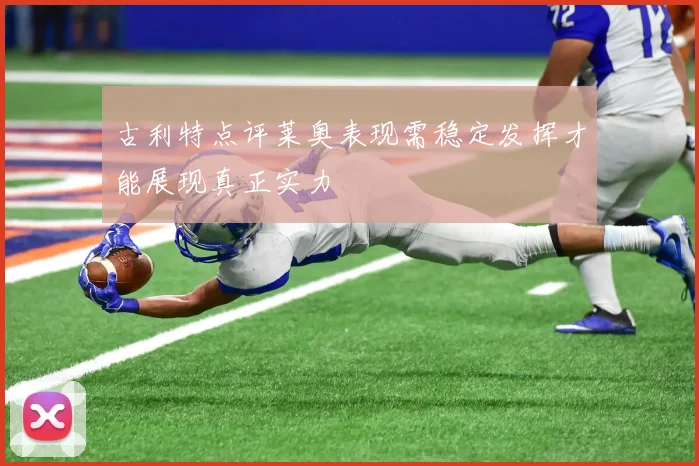 古利特点评莱奥表现需稳定发挥才能展现真正实力