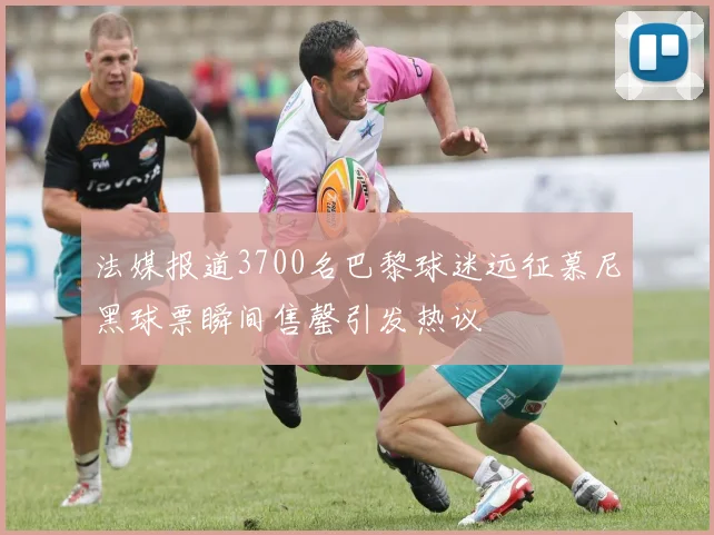 法媒报道3700名巴黎球迷远征慕尼黑球票瞬间售罄引发热议