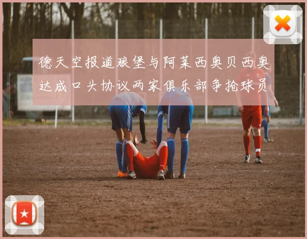 德天空报道狼堡与阿莱西奥贝西奥达成口头协议两家俱乐部争抢球员