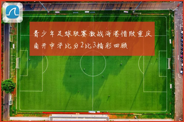 青少年足球联赛激战海港惜败重庆南开中学比分2比3精彩回顾