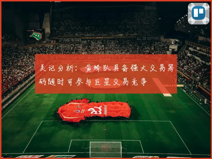 美记分析：黄蜂队具备强大交易筹码随时可参与巨星交易竞争
